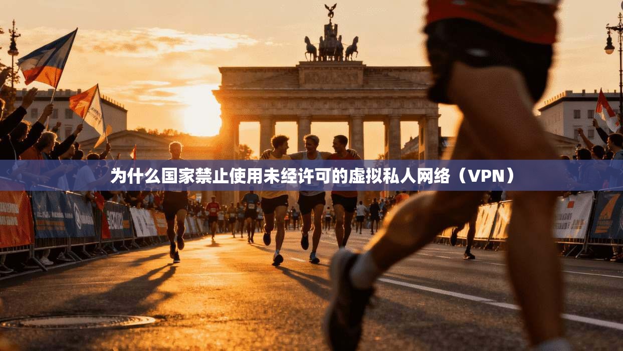 为什么国家禁止使用未经许可的虚拟私人网络（VPN）
