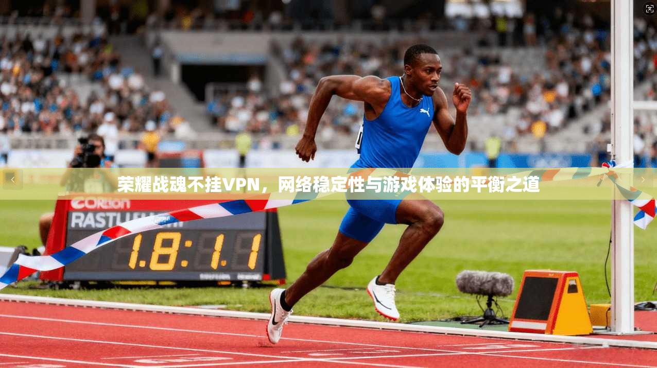 荣耀战魂不挂VPN，网络稳定性与游戏体验的平衡之道