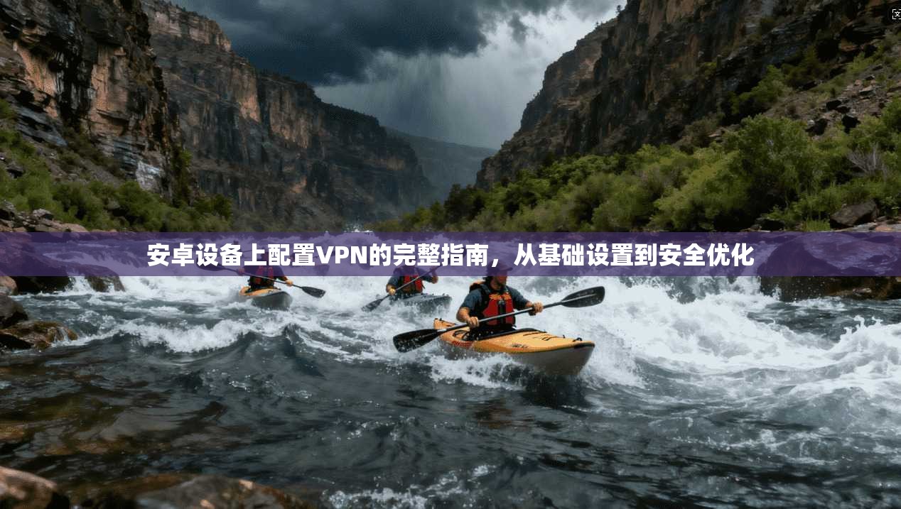 安卓设备上配置VPN的完整指南，从基础设置到安全优化