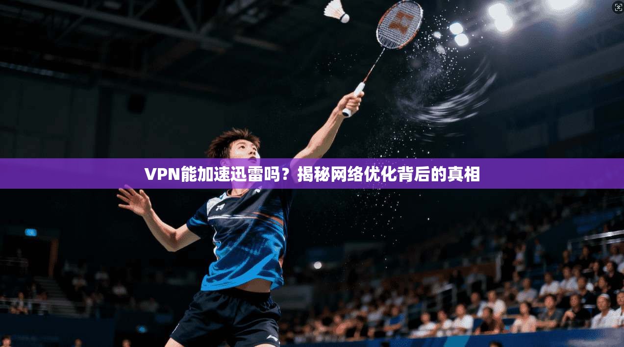 VPN能加速迅雷吗？揭秘网络优化背后的真相
