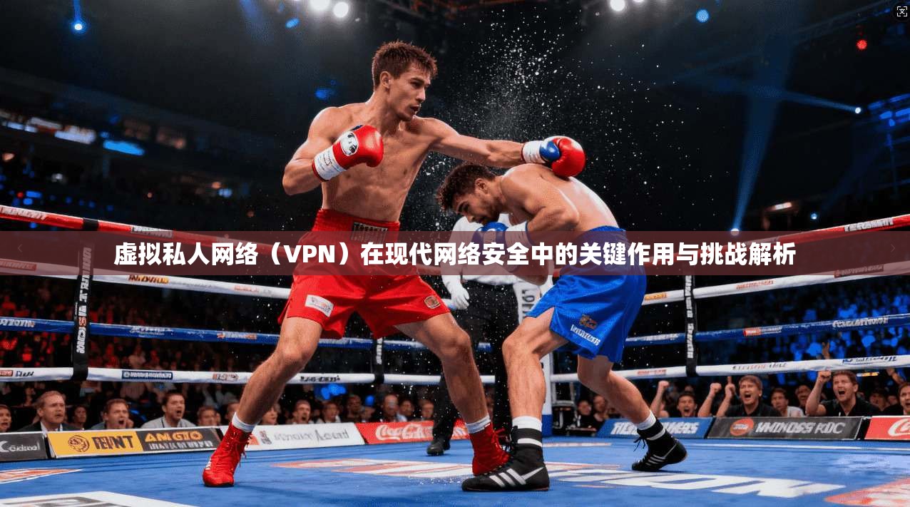 虚拟私人网络（VPN）在现代网络安全中的关键作用与挑战解析