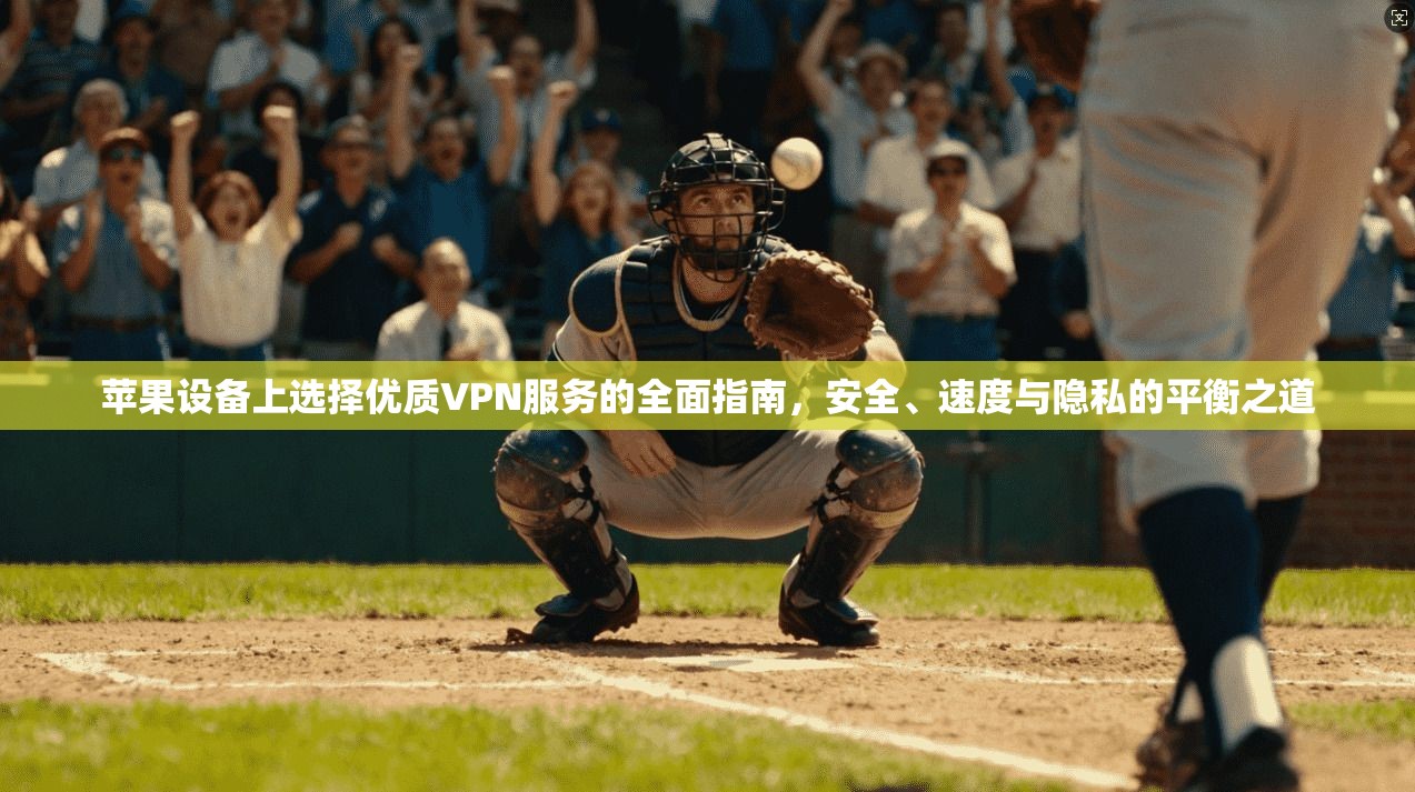 苹果设备上选择优质VPN服务的全面指南，安全、速度与隐私的平衡之道