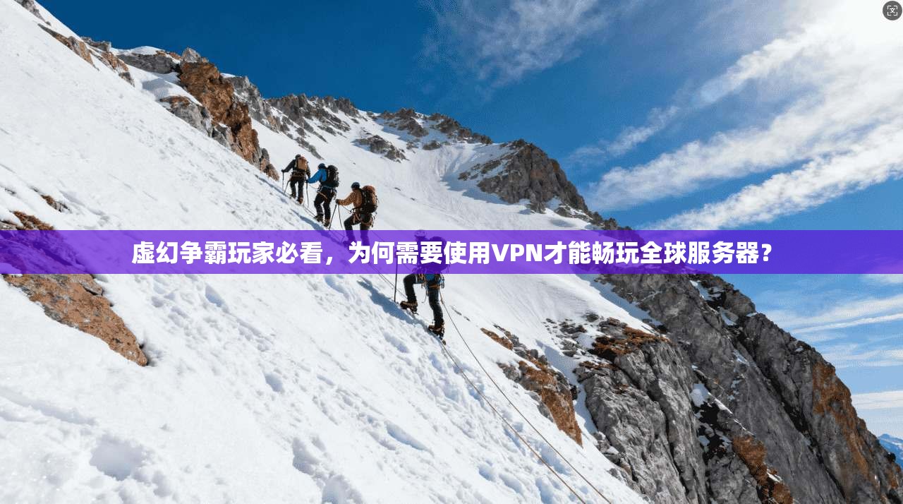 虚幻争霸玩家必看，为何需要使用VPN才能畅玩全球服务器？