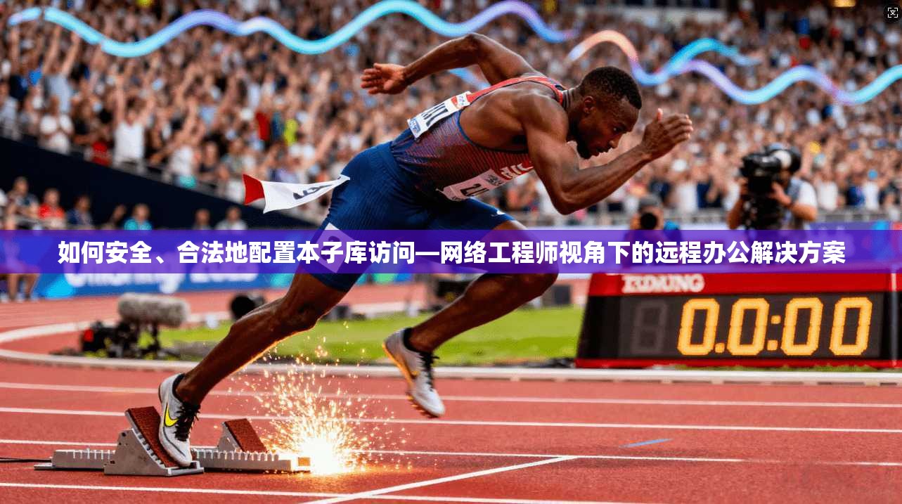 如何安全、合法地配置本子库访问—网络工程师视角下的远程办公解决方案