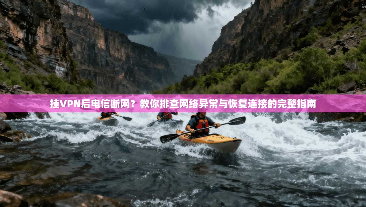 挂VPN后电信断网？教你排查网络异常与恢复连接的完整指南