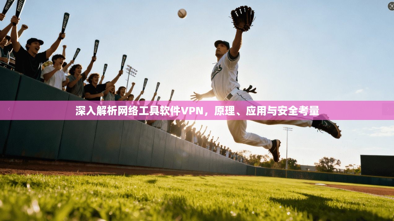 深入解析网络工具软件VPN，原理、应用与安全考量