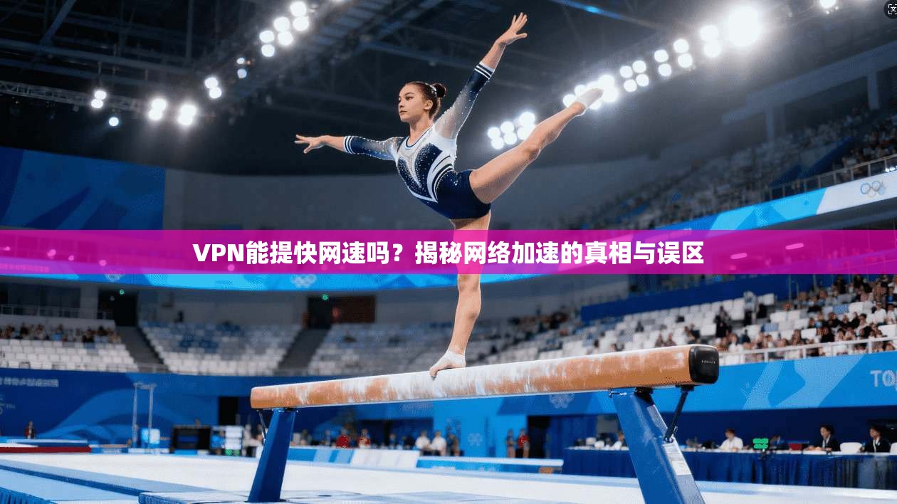 VPN能提快网速吗？揭秘网络加速的真相与误区