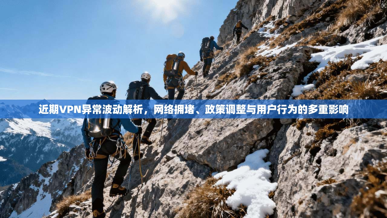近期VPN异常波动解析，网络拥堵、政策调整与用户行为的多重影响