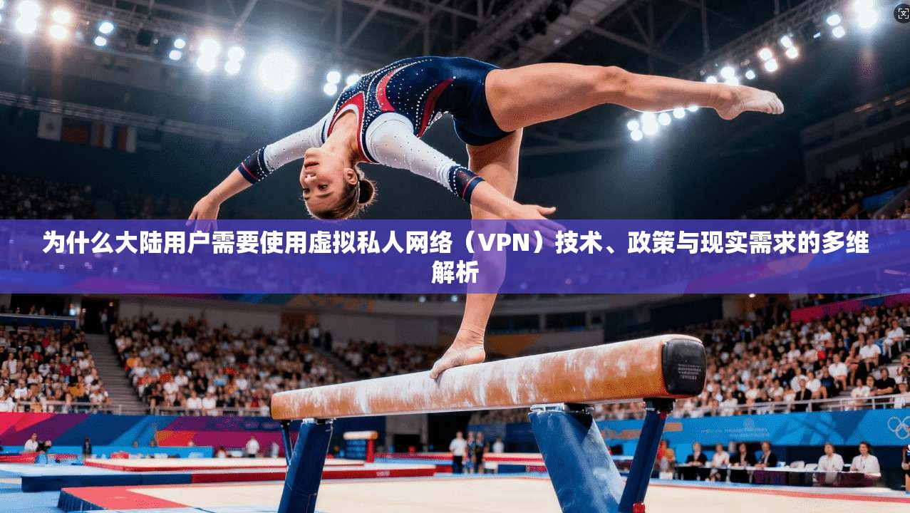 为什么大陆用户需要使用虚拟私人网络（VPN）技术、政策与现实需求的多维解析