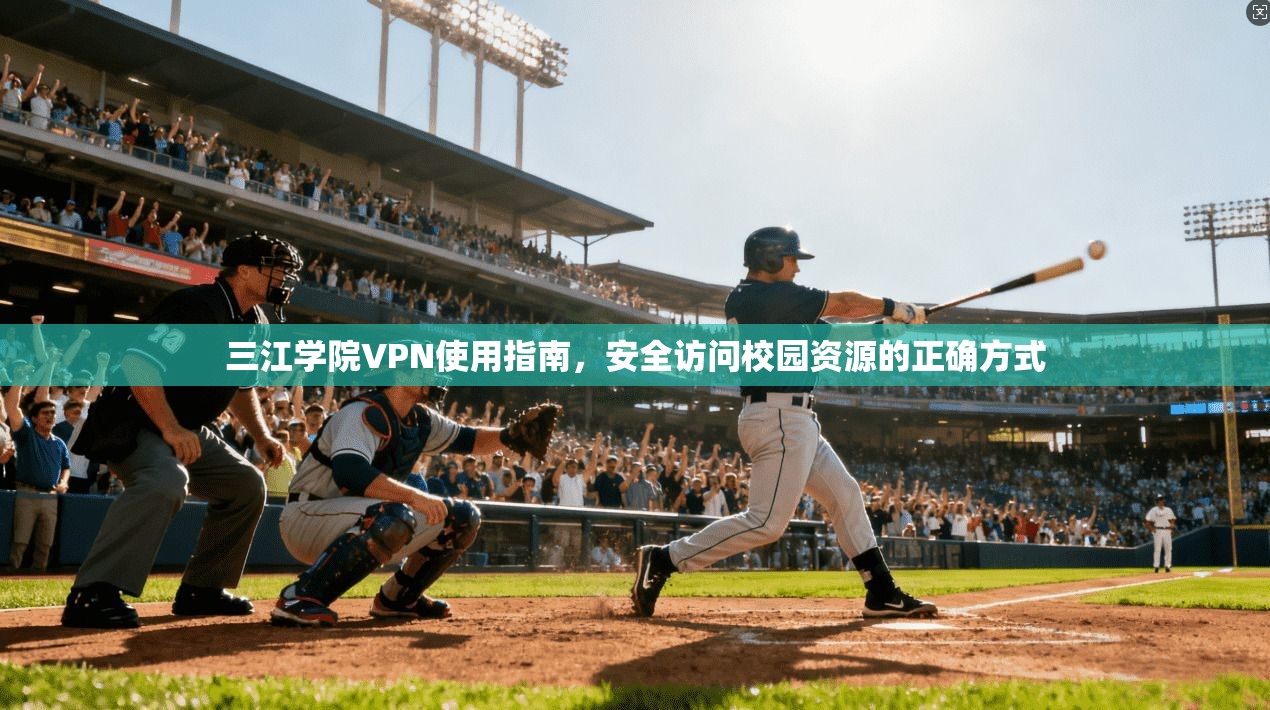 三江学院VPN使用指南，安全访问校园资源的正确方式