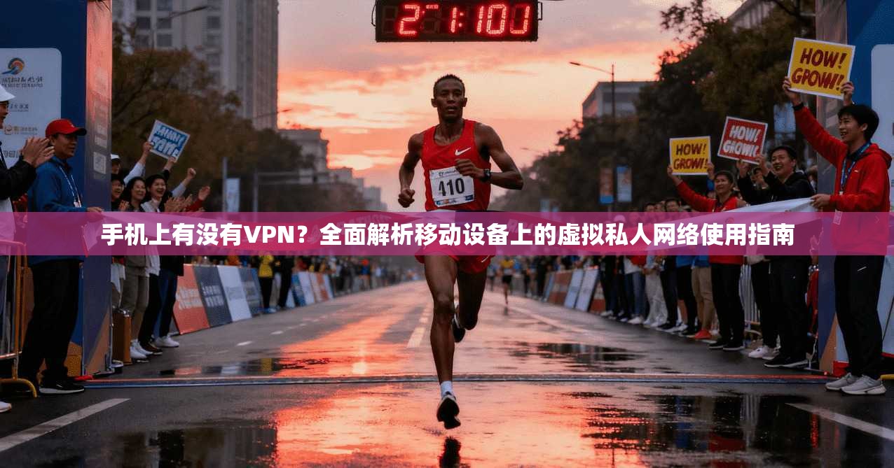手机上有没有VPN？全面解析移动设备上的虚拟私人网络使用指南