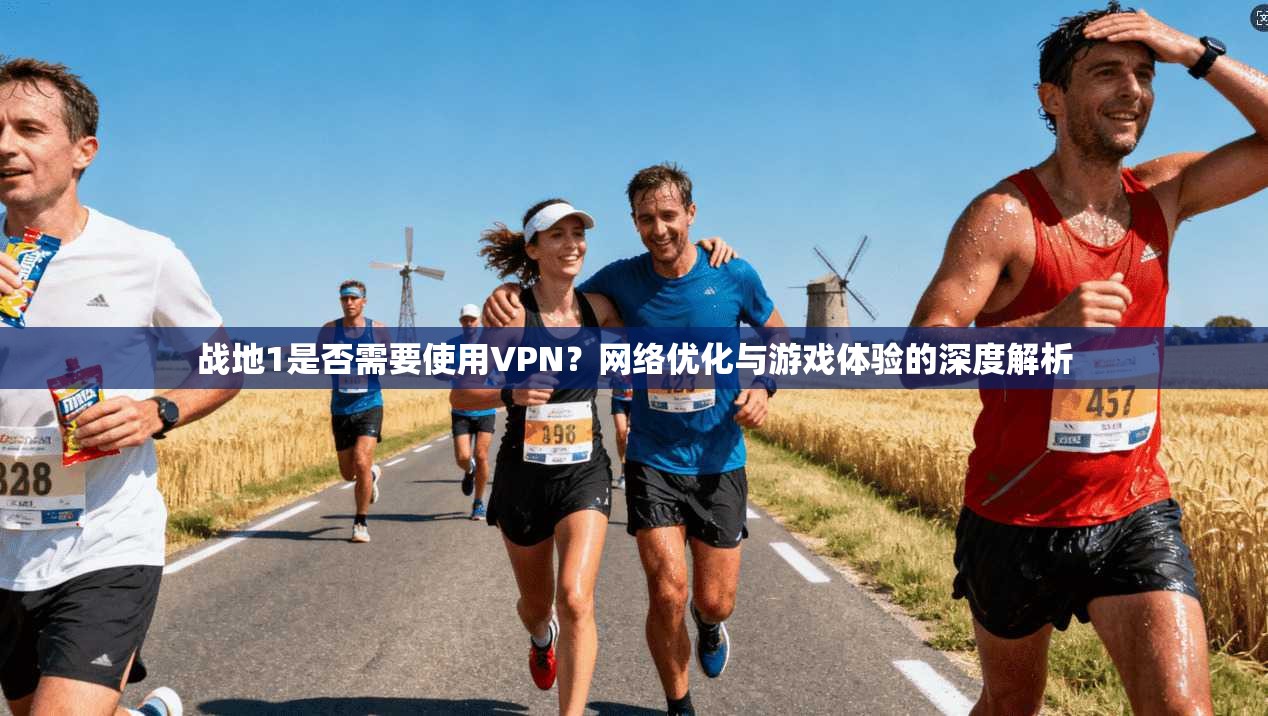 战地1是否需要使用VPN？网络优化与游戏体验的深度解析