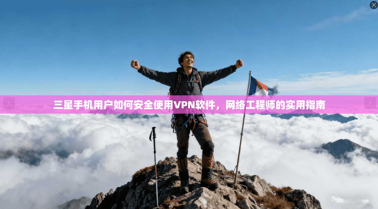 三星手机用户如何安全使用VPN软件，网络工程师的实用指南