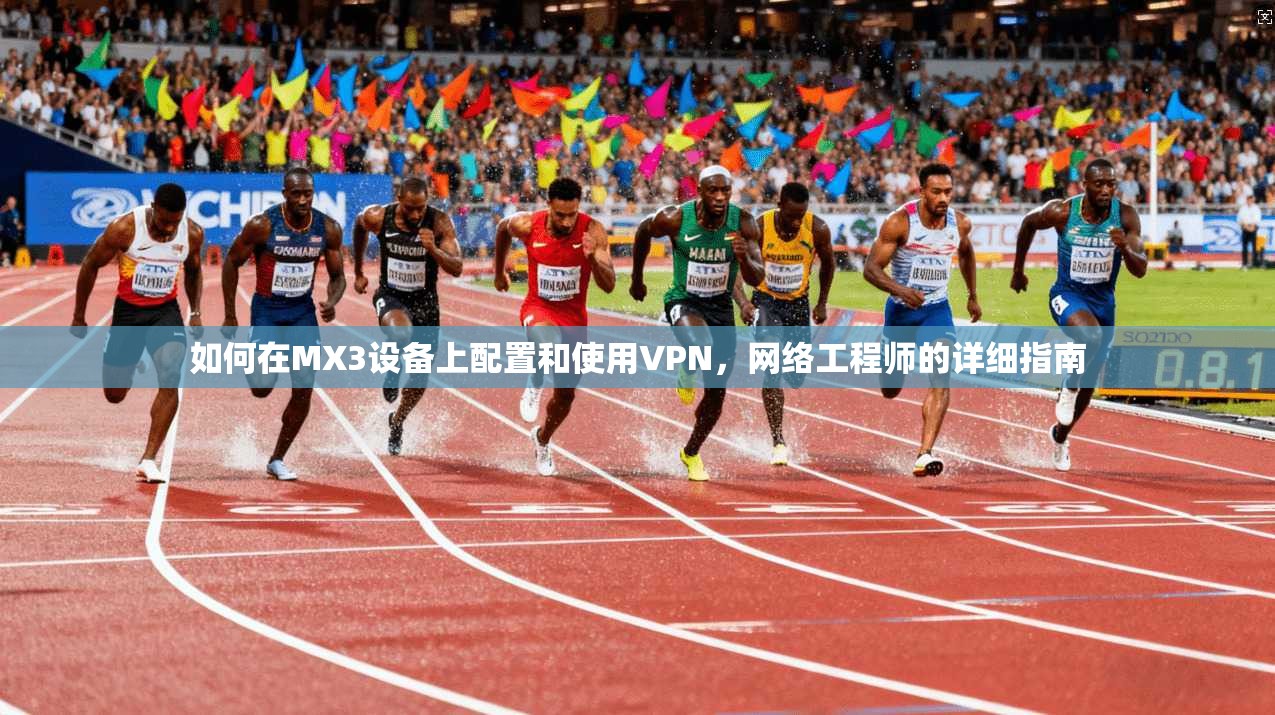 如何在MX3设备上配置和使用VPN，网络工程师的详细指南