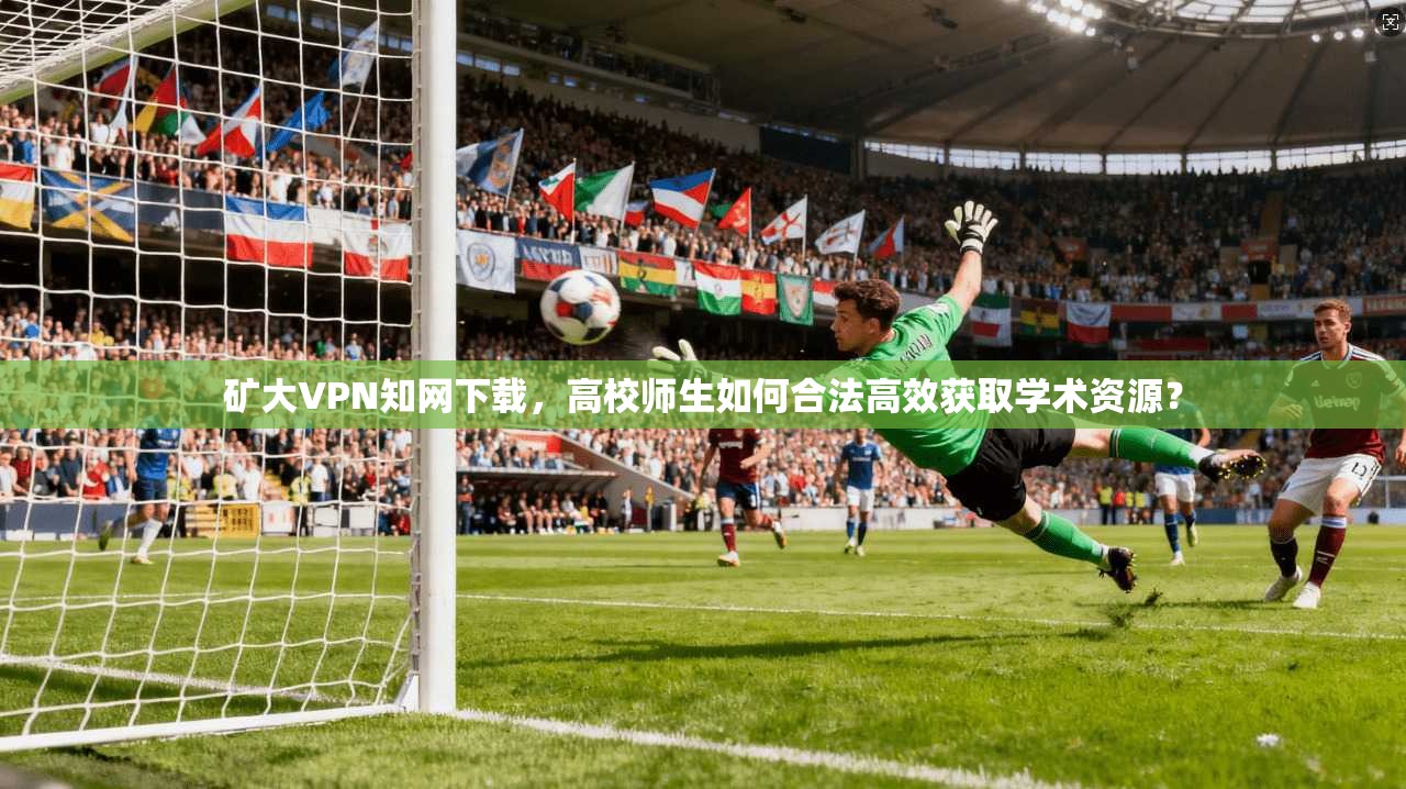 矿大VPN知网下载，高校师生如何合法高效获取学术资源？