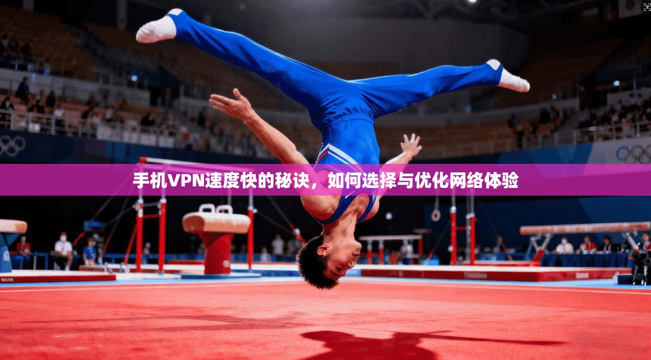 手机VPN速度快的秘诀，如何选择与优化网络体验