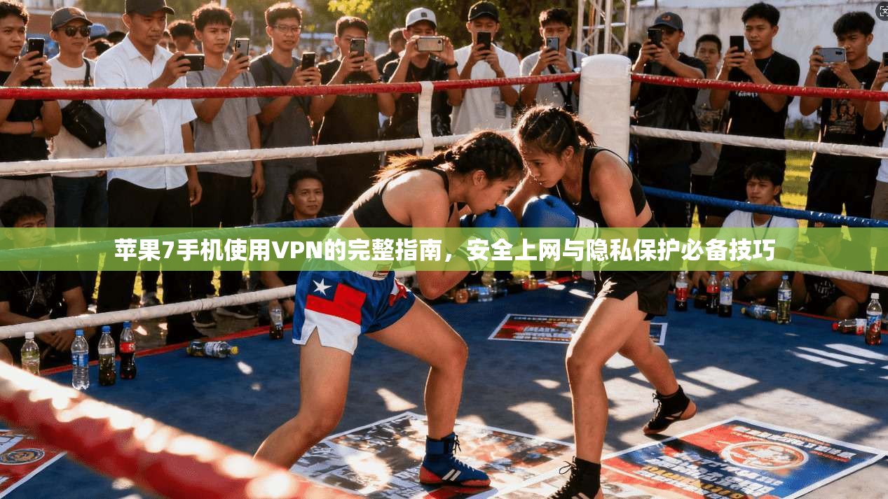 苹果7手机使用VPN的完整指南，安全上网与隐私保护必备技巧