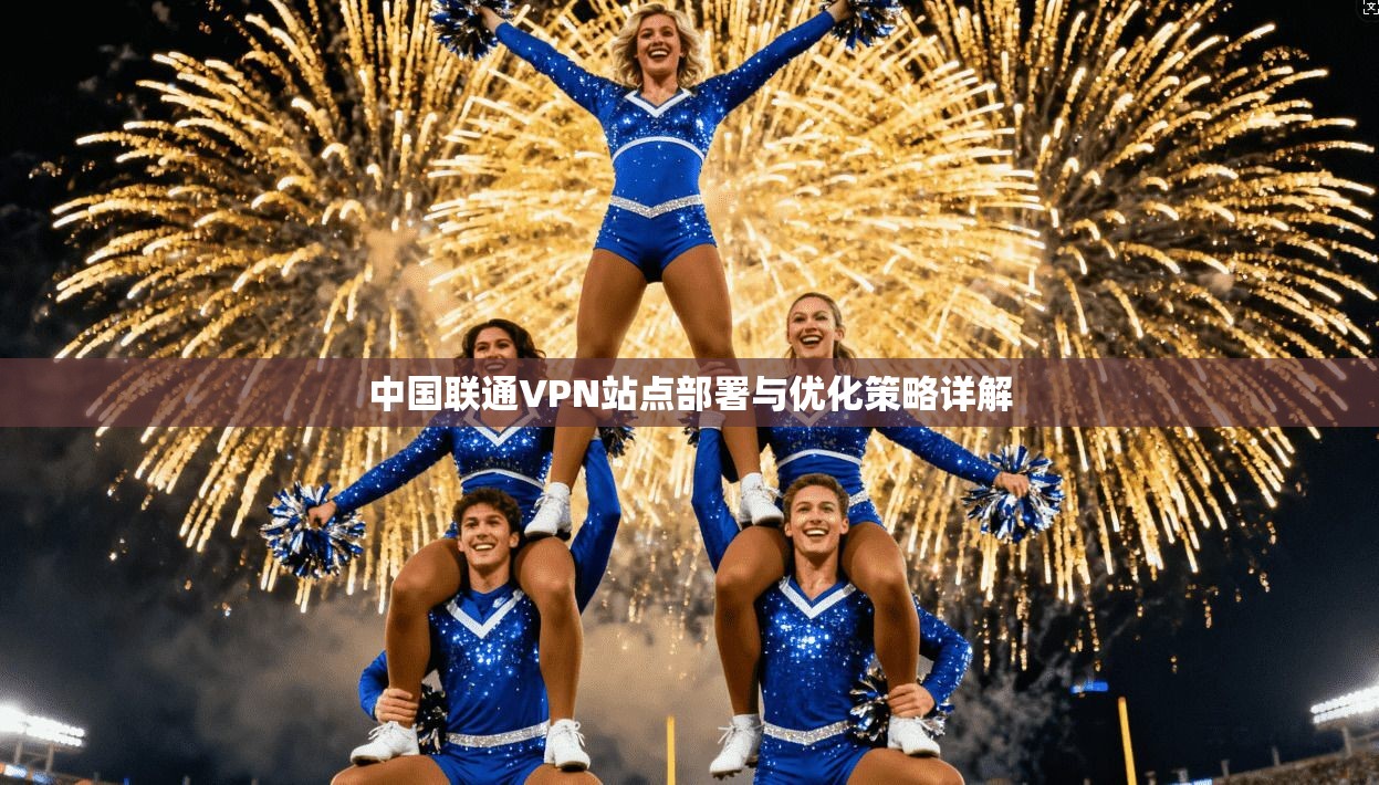 中国联通VPN站点部署与优化策略详解