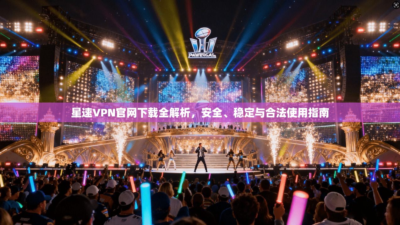星速VPN官网下载全解析，安全、稳定与合法使用指南