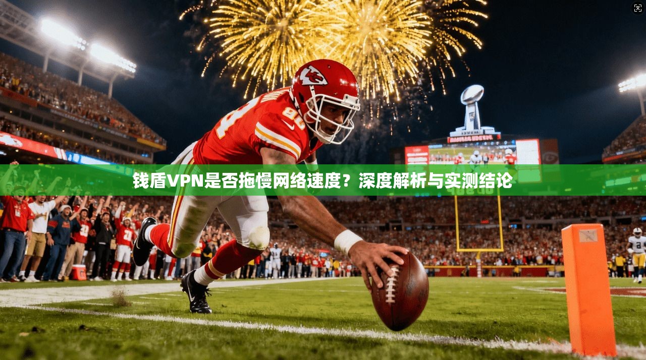钱盾VPN是否拖慢网络速度？深度解析与实测结论