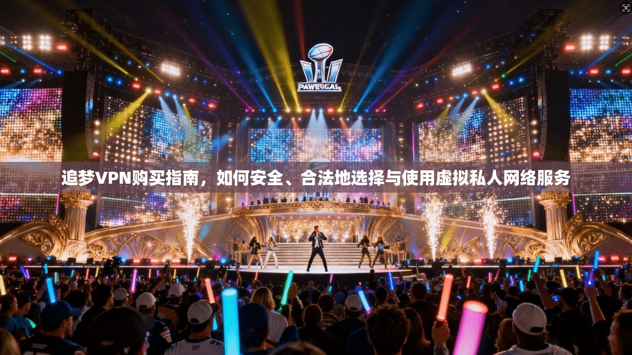 追梦VPN购买指南，如何安全、合法地选择与使用虚拟私人网络服务