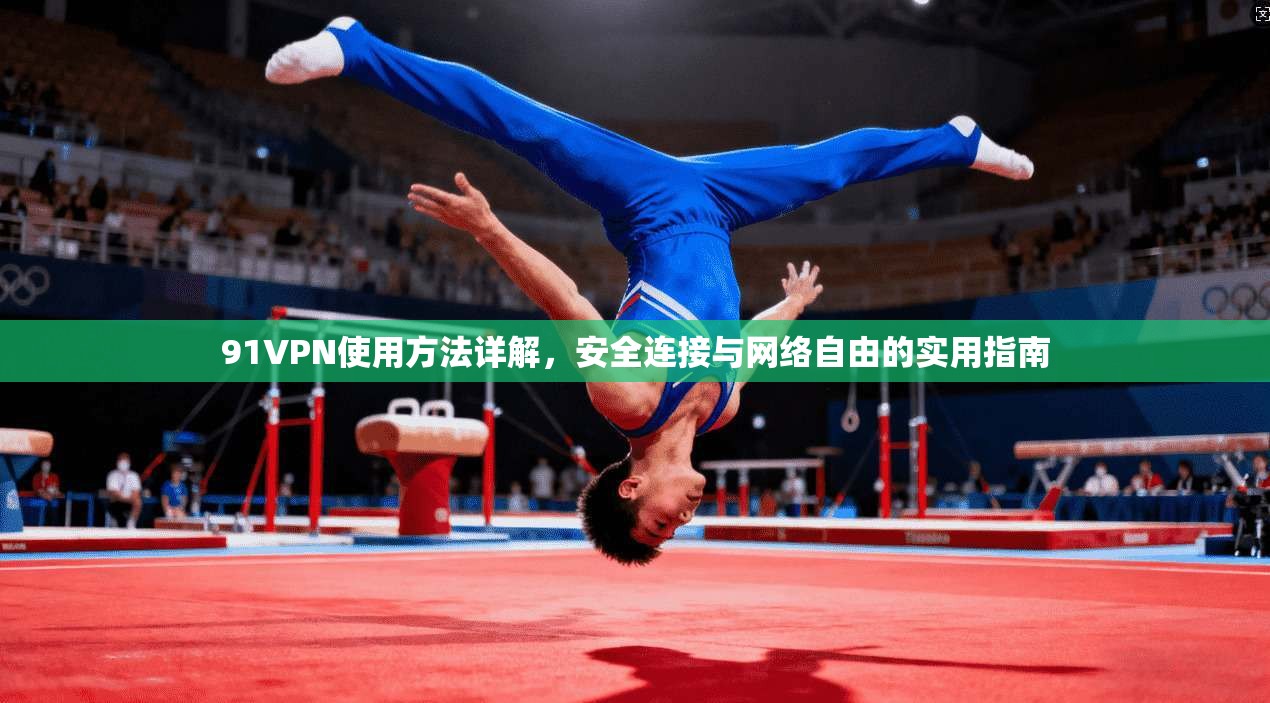 91VPN使用方法详解，安全连接与网络自由的实用指南