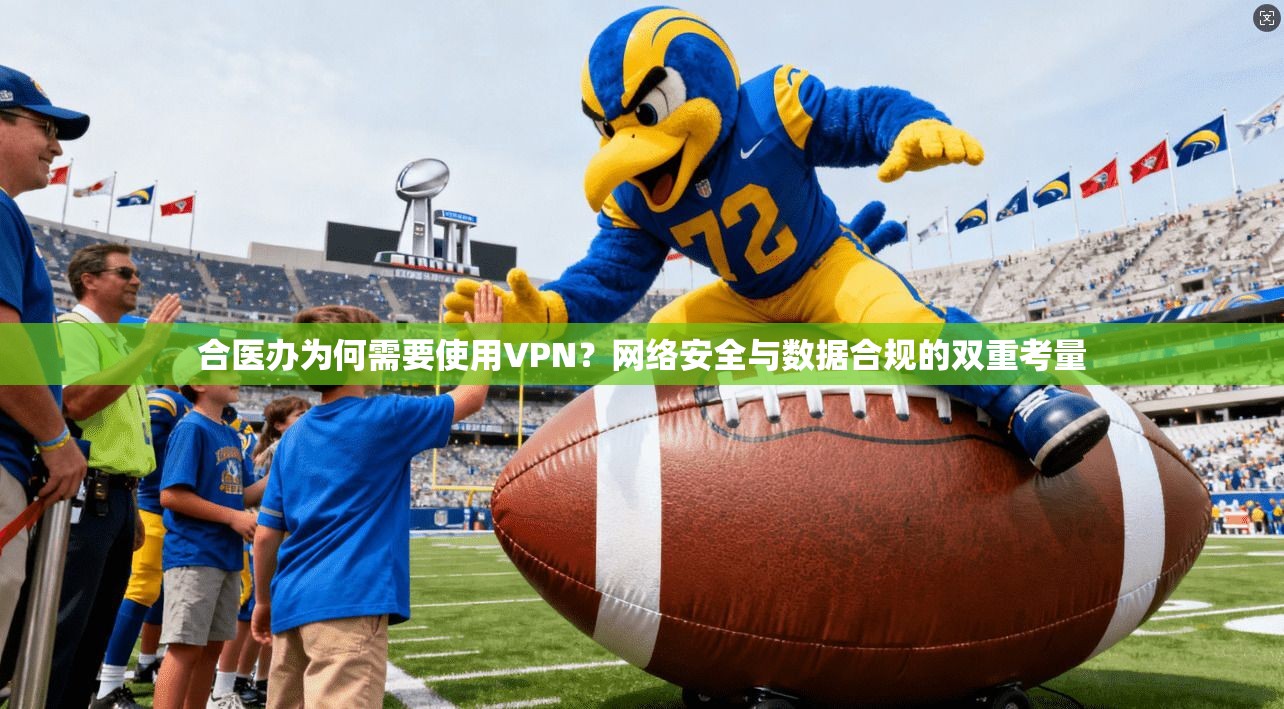 合医办为何需要使用VPN？网络安全与数据合规的双重考量
