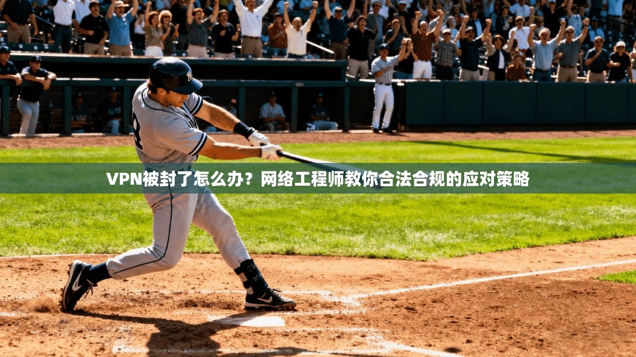 VPN被封了怎么办？网络工程师教你合法合规的应对策略
