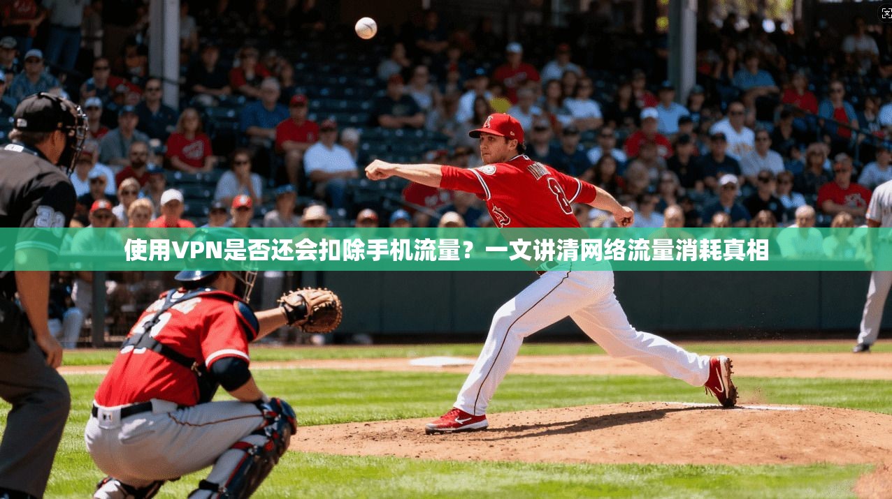 使用VPN是否还会扣除手机流量？一文讲清网络流量消耗真相