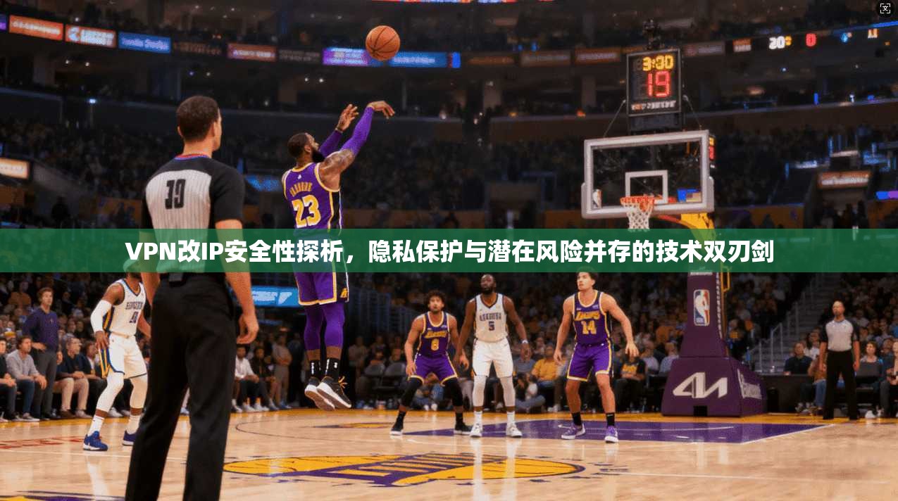 VPN改IP安全性探析，隐私保护与潜在风险并存的技术双刃剑