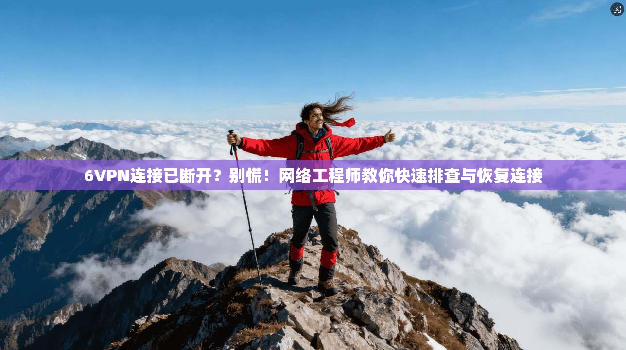 6VPN连接已断开？别慌！网络工程师教你快速排查与恢复连接