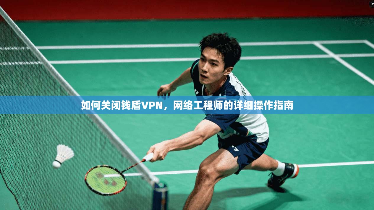 如何关闭钱盾VPN，网络工程师的详细操作指南