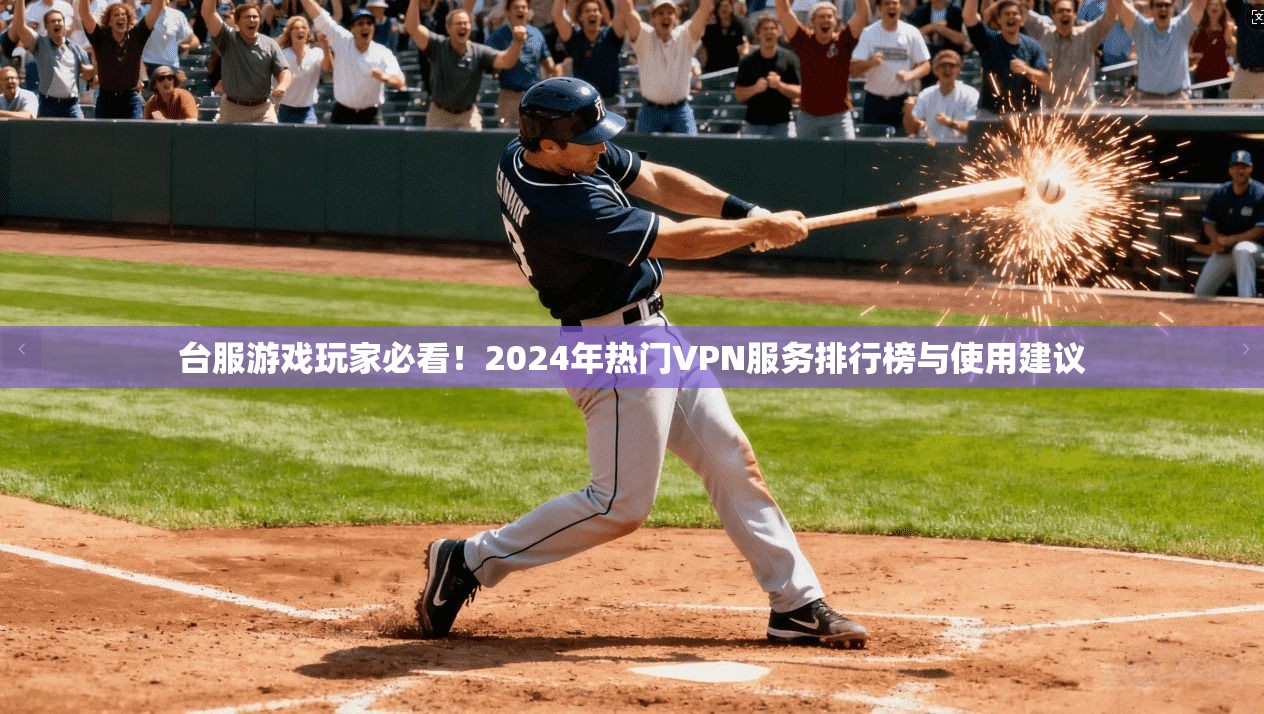 台服游戏玩家必看！2024年热门VPN服务排行榜与使用建议