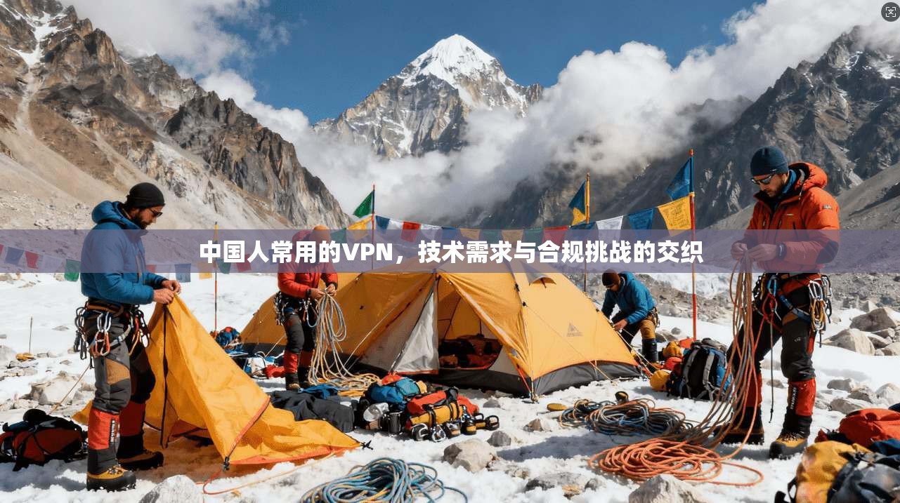 中国人常用的VPN，技术需求与合规挑战的交织