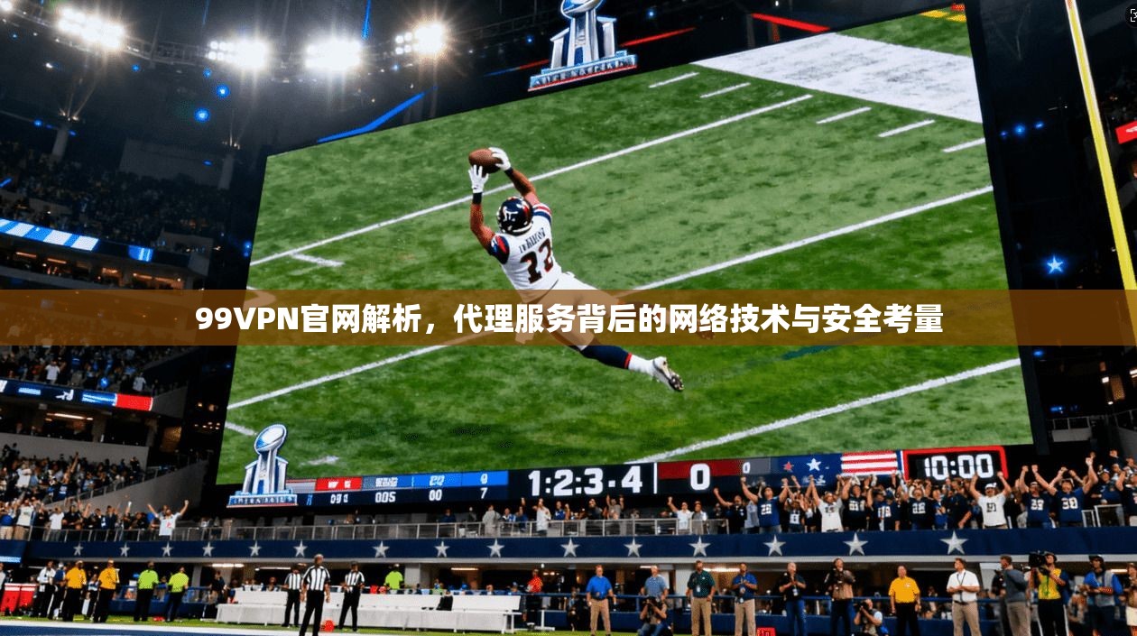 99VPN官网解析，代理服务背后的网络技术与安全考量