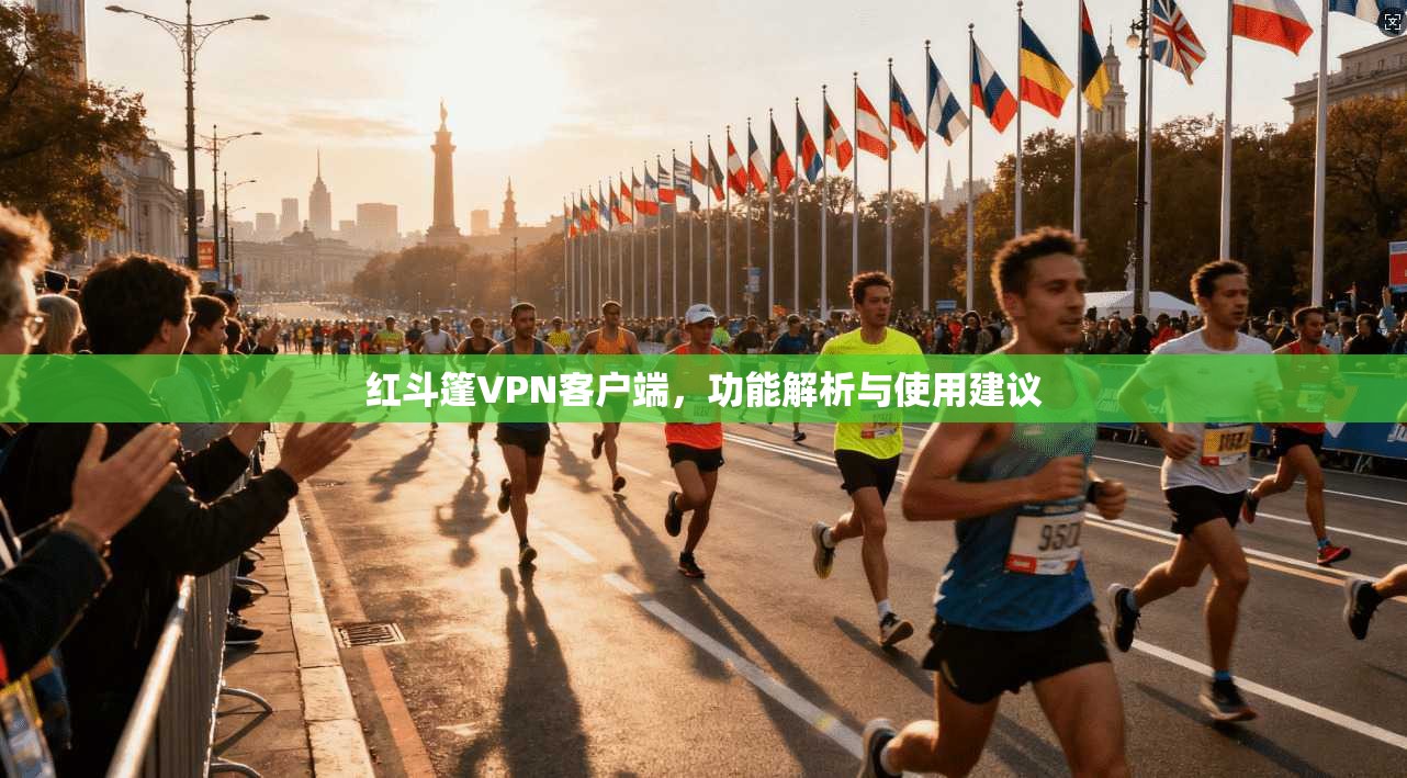 红斗篷VPN客户端，功能解析与使用建议