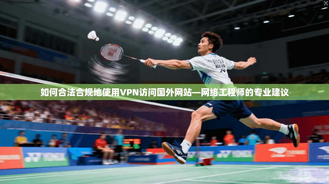 如何合法合规地使用VPN访问国外网站—网络工程师的专业建议