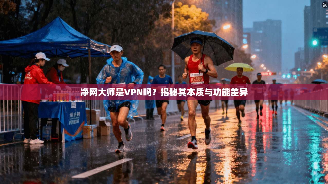 净网大师是VPN吗？揭秘其本质与功能差异