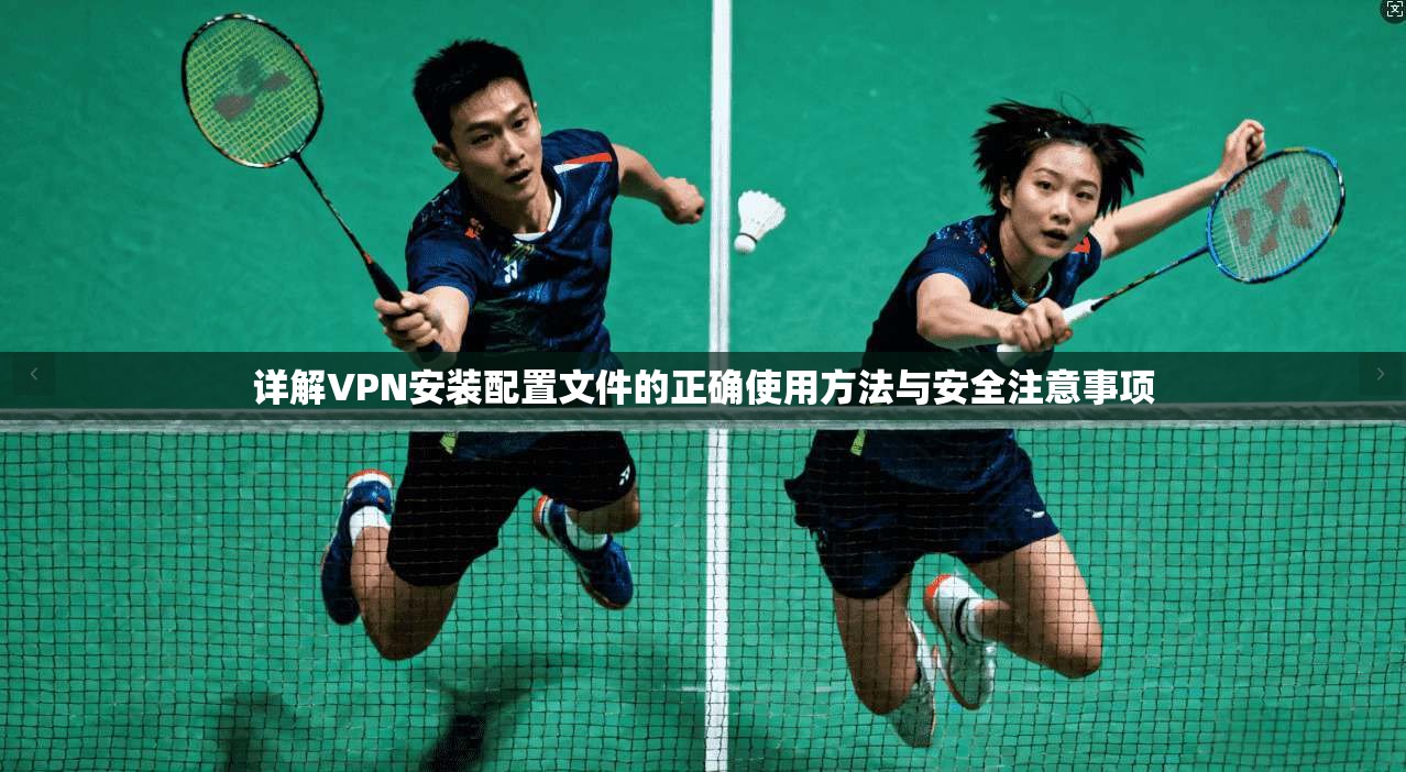 详解VPN安装配置文件的正确使用方法与安全注意事项