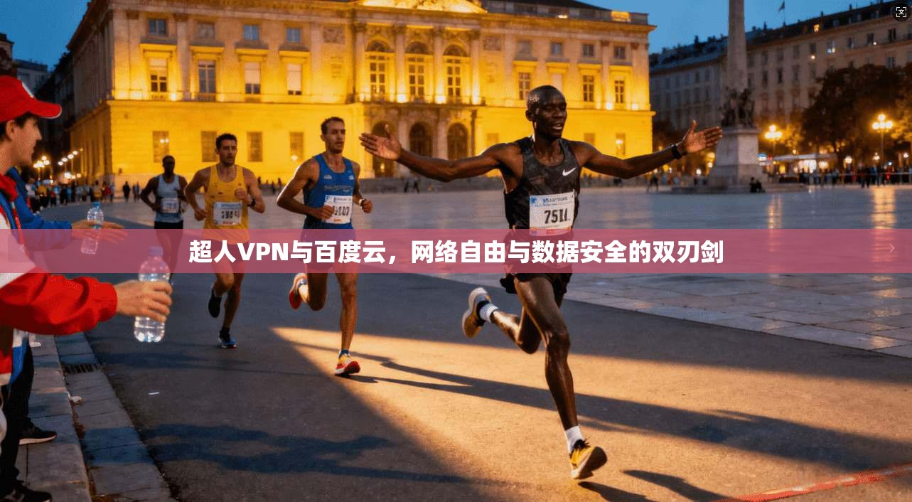 超人VPN与百度云，网络自由与数据安全的双刃剑