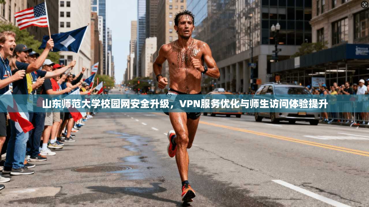 山东师范大学校园网安全升级，VPN服务优化与师生访问体验提升