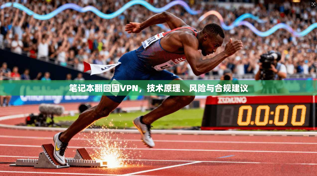笔记本翻回国VPN，技术原理、风险与合规建议