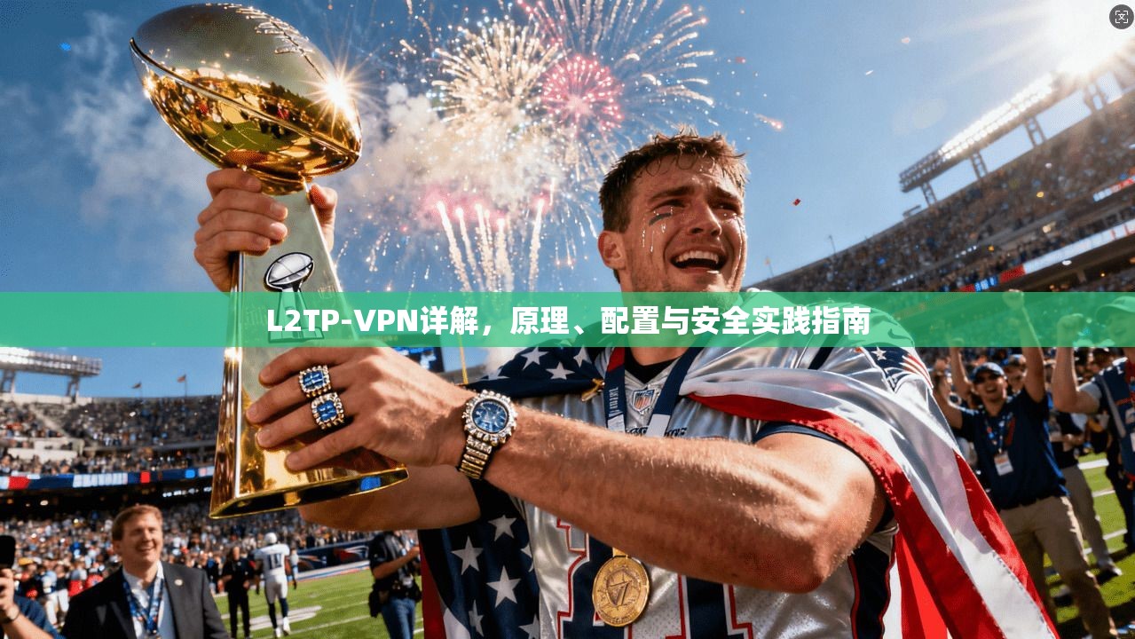 L2TP-VPN详解，原理、配置与安全实践指南
