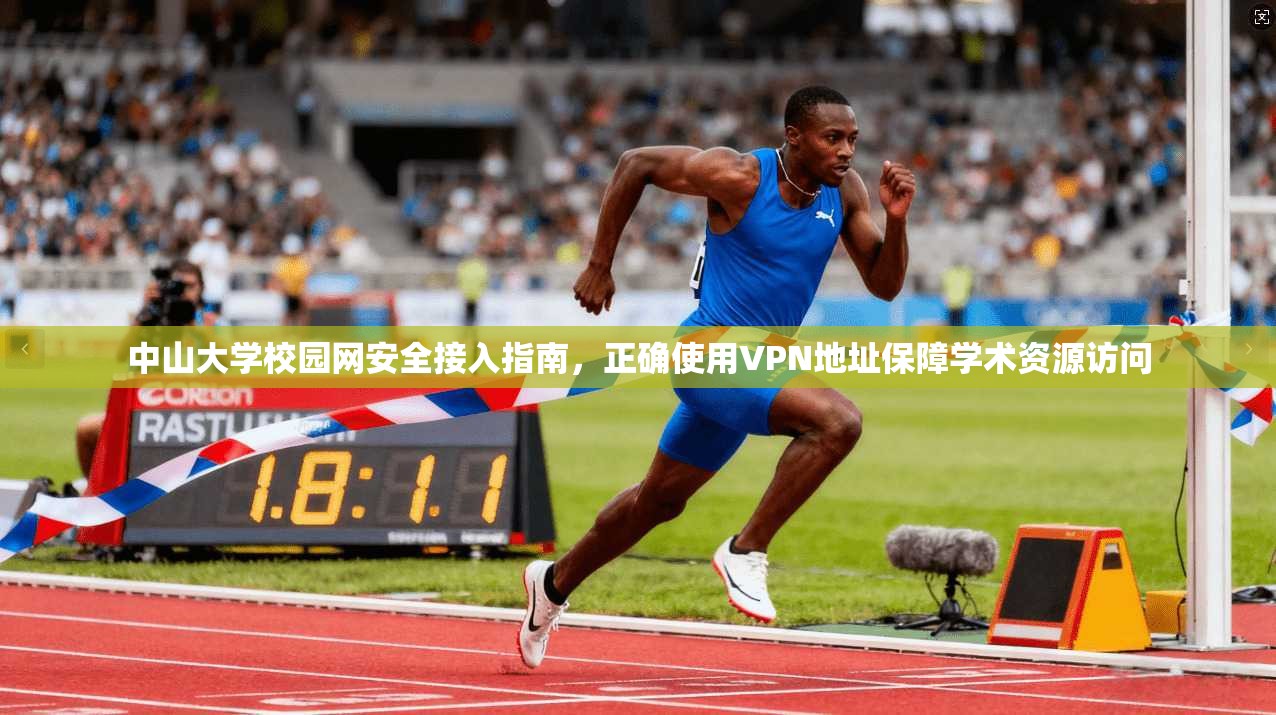中山大学校园网安全接入指南，正确使用VPN地址保障学术资源访问