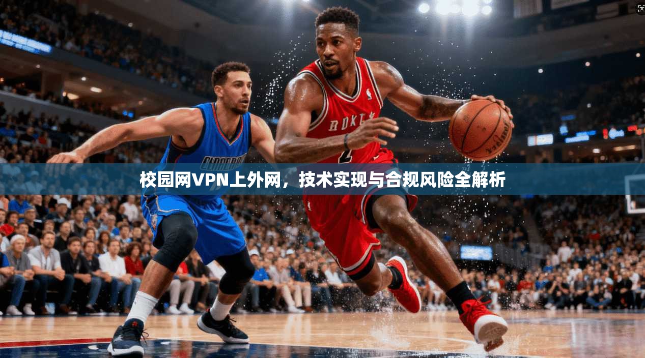 校园网VPN上外网，技术实现与合规风险全解析