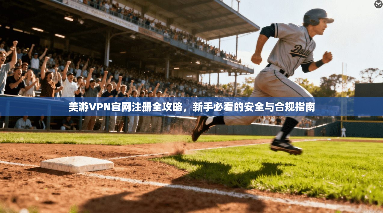 美游VPN官网注册全攻略，新手必看的安全与合规指南
