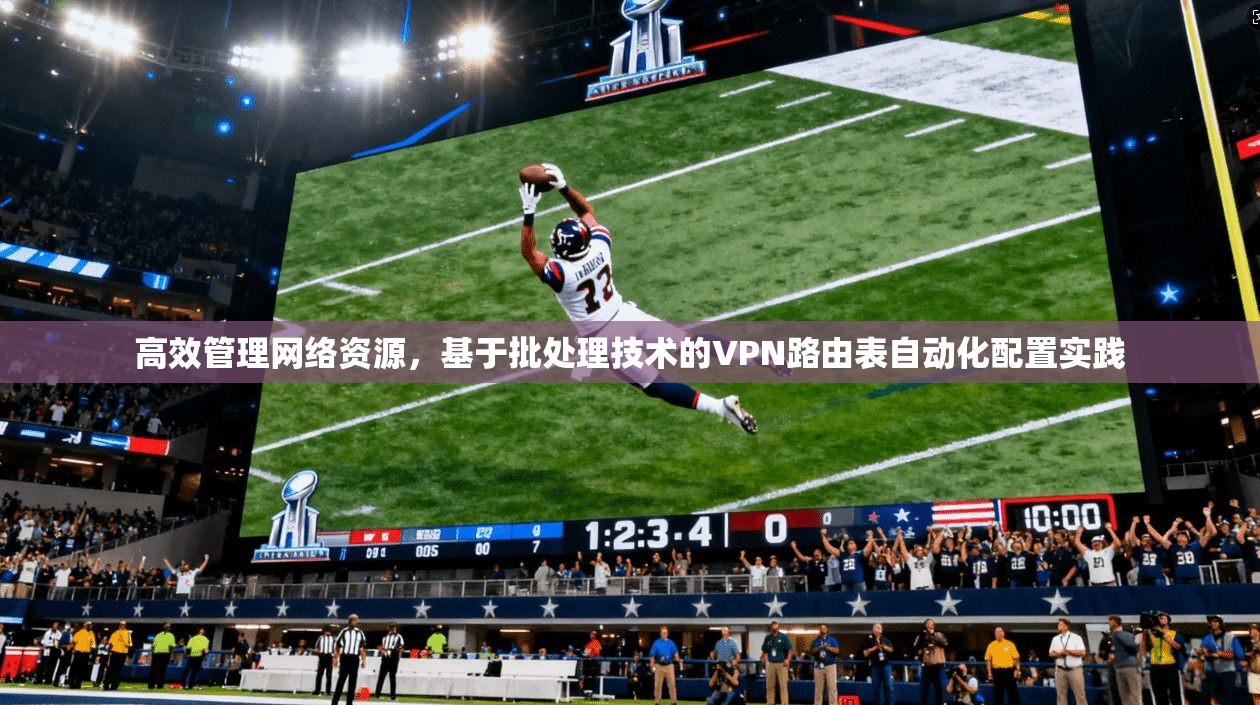 高效管理网络资源，基于批处理技术的VPN路由表自动化配置实践