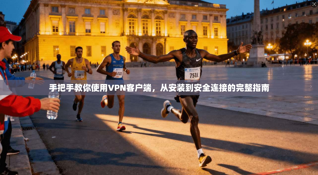 手把手教你使用VPN客户端，从安装到安全连接的完整指南