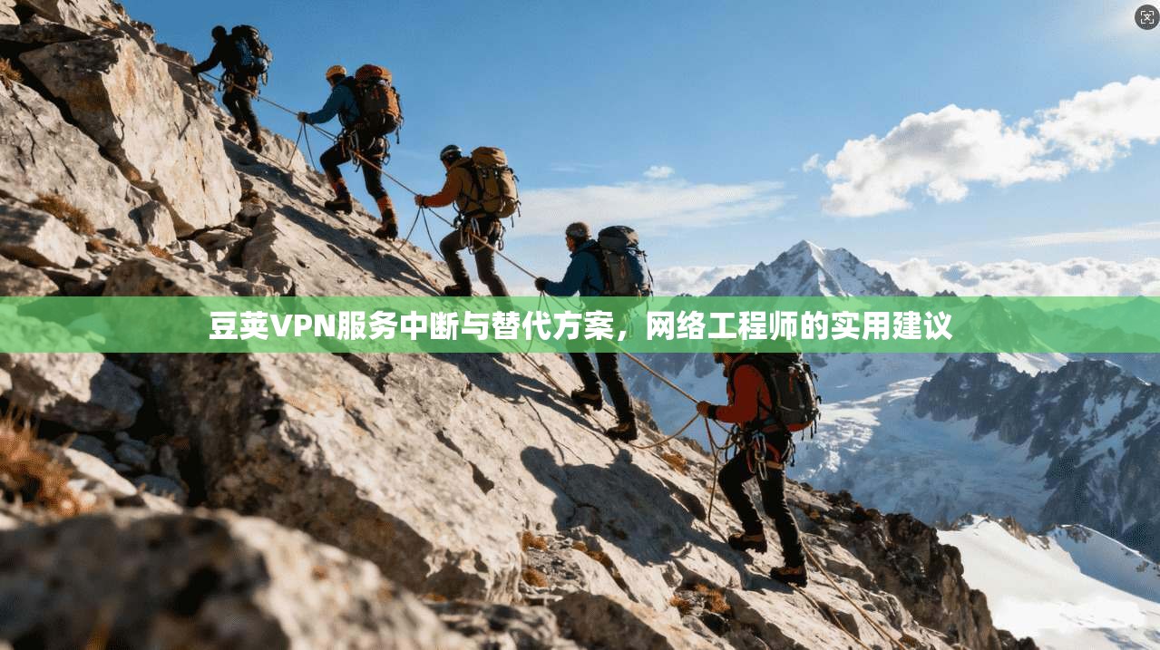 豆荚VPN服务中断与替代方案，网络工程师的实用建议