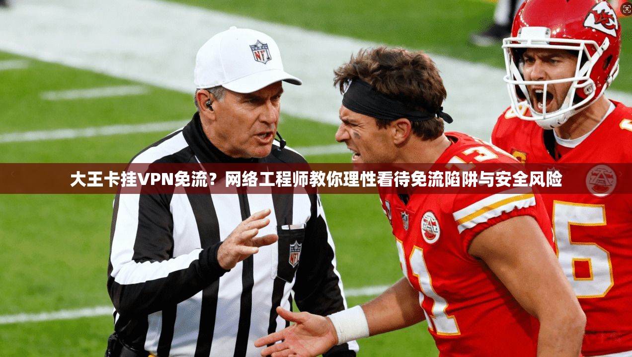 大王卡挂VPN免流？网络工程师教你理性看待免流陷阱与安全风险
